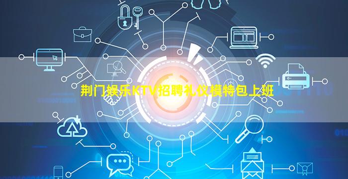 荆门娱乐KTV招聘礼仪模特包上班